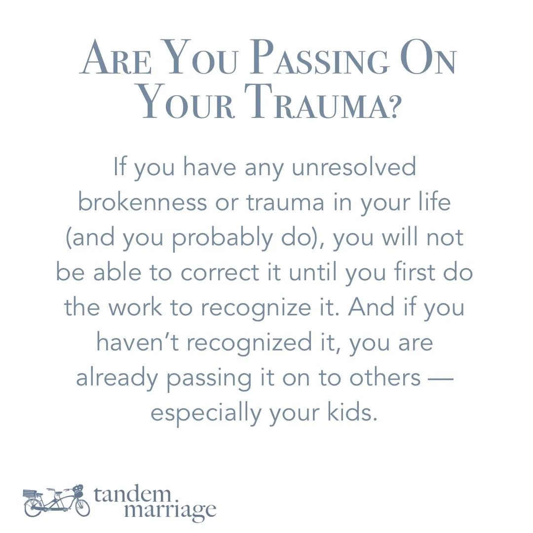 If you have any unresolved brokenness or trauma in your life (and you probably do), you will not be able to correct it until you first do the work to recognize it. And if you haven’t recognized it, you are already passing it on to others — especially your kids. Why wait?