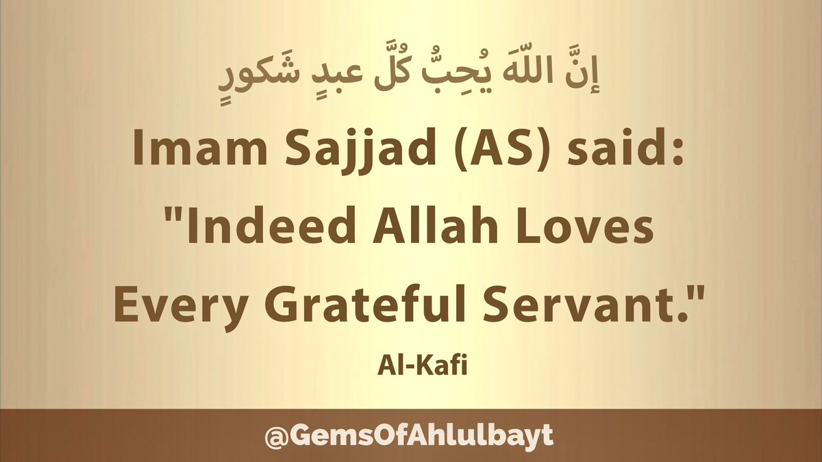 #ImamSajjad (AS) said:

'Indeed Allah 
Loves Every 
Grateful Servant.'

#ImamZaynAlAbidin 
#ImamZainulAbidin 
#AhlulBayt