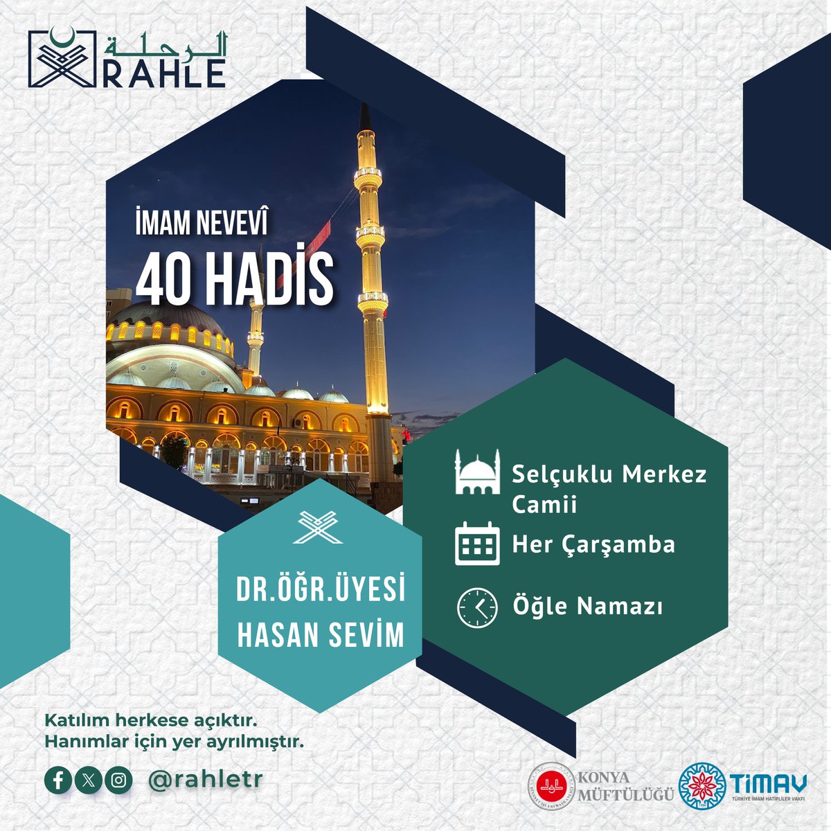 📌 İmam Nevevî 40 Hadis dersi, Dr. Öğretim Üyesi Hasan Sevim  hocamızın rehberliğinde 5 Haziran 2024 Çarşamba günü, öğlen namazından sonra Selçuklu Merkez Camii'nde başlayacaktır.

Katılım herkese açıktır.
Hanımlar için yer ayrılmıştır.

#rahle
