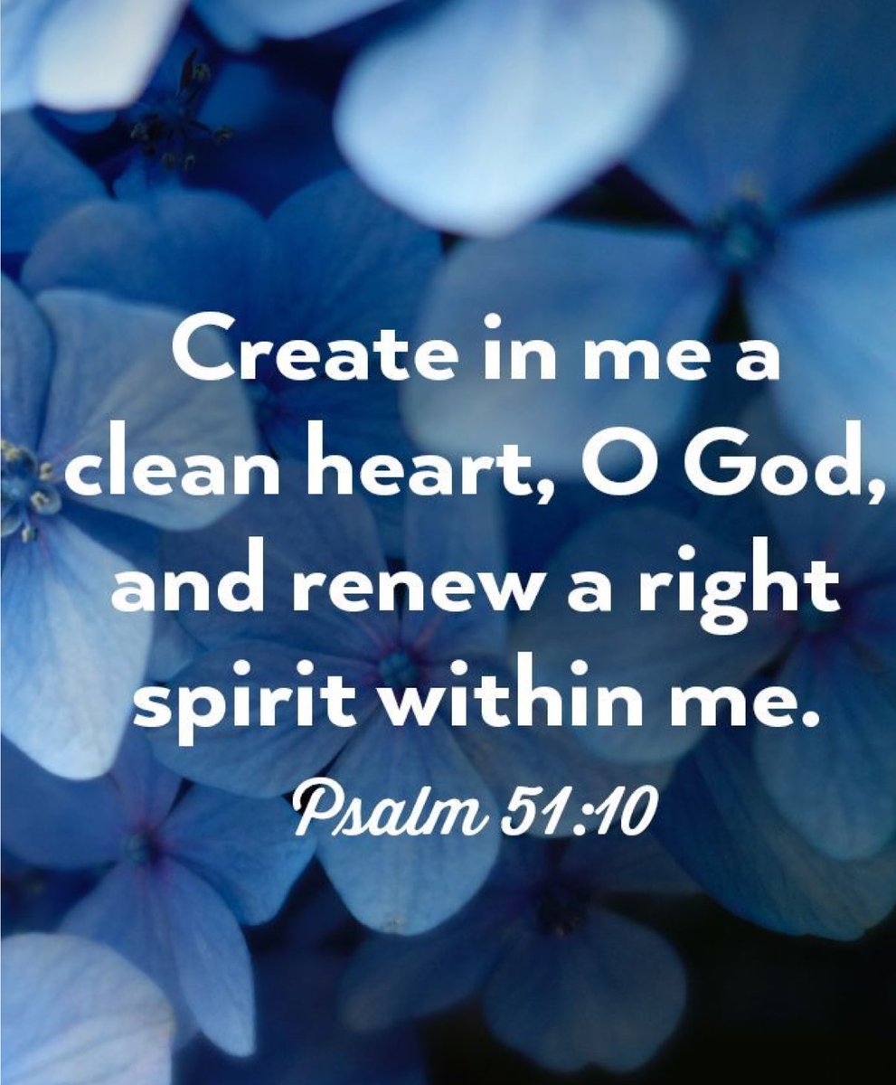 Create in me a clean heart, O God; and renew a right spirit within me.