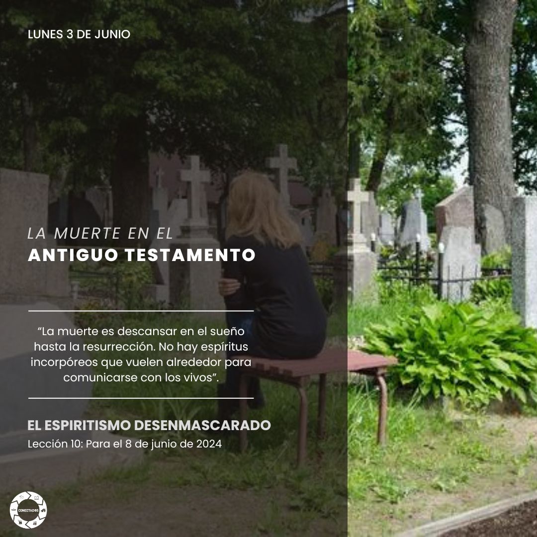 #LESadv | lunes 3 de junio

LA MUERTE EN EL ANTIGUO TESTAMENTO

“La idea de los muertos como espíritus incorpóreos que vuelan alrededor para comunicarse con los vivos no es un concepto bíblico, sino paganismo puro”.

#Proyecto100
#Maná2025
 #CONECTADOS  #CuscoA #MSOP #UPSur