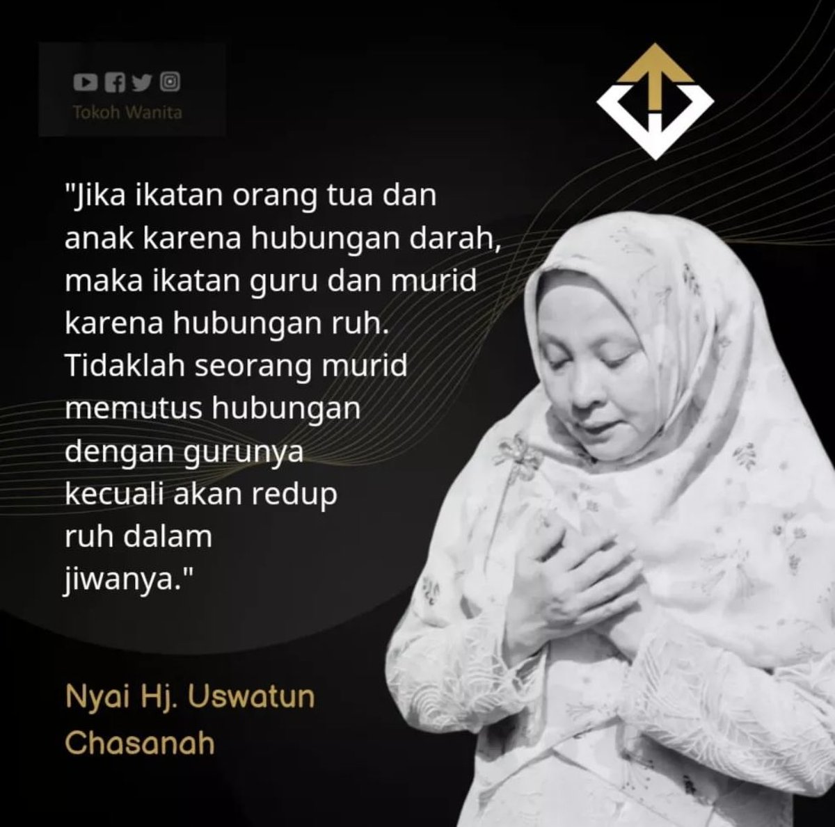 “Jika ikatan orang tua dan anak karena hubungan darah, maka ikatan guru dan murid karena hubungan ruh. Tidaklah seorang murid memutus hubungan dengan gurunya kecuali akan redup ruh dalam jiwanya.”

Nyai Hj. Uswatun Chasanah