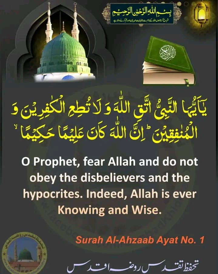 یٰۤاَیُّہَا النَّبِیُّ اتَّقِ اللّٰہَ وَ لَا تُطِعِ الۡکٰفِرِیۡنَ وَ الۡمُنٰفِقِیۡنَ ؕ اِنَّ اللّٰہَ کَانَ عَلِیۡمًا حَکِیۡمًا ۙ﴿۱}

 O Prophet, fear Allah and do not obey the disbelievers and the hypocrites. Indeed, Allah is ever Knowing and Wise.(Al-Ahzaab 1)

#Gunbadkhidhra