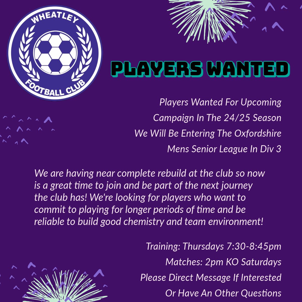 We have started a Saturday side in the Div 3 of the Oxford Senior league. Looking for players to help rebuild the side and who are eager to play!
Training starts on July 11th at Holton playing fields, Wheatley 

Don’t hesitate to get in contact.
Instagram = Wheatleymensfc