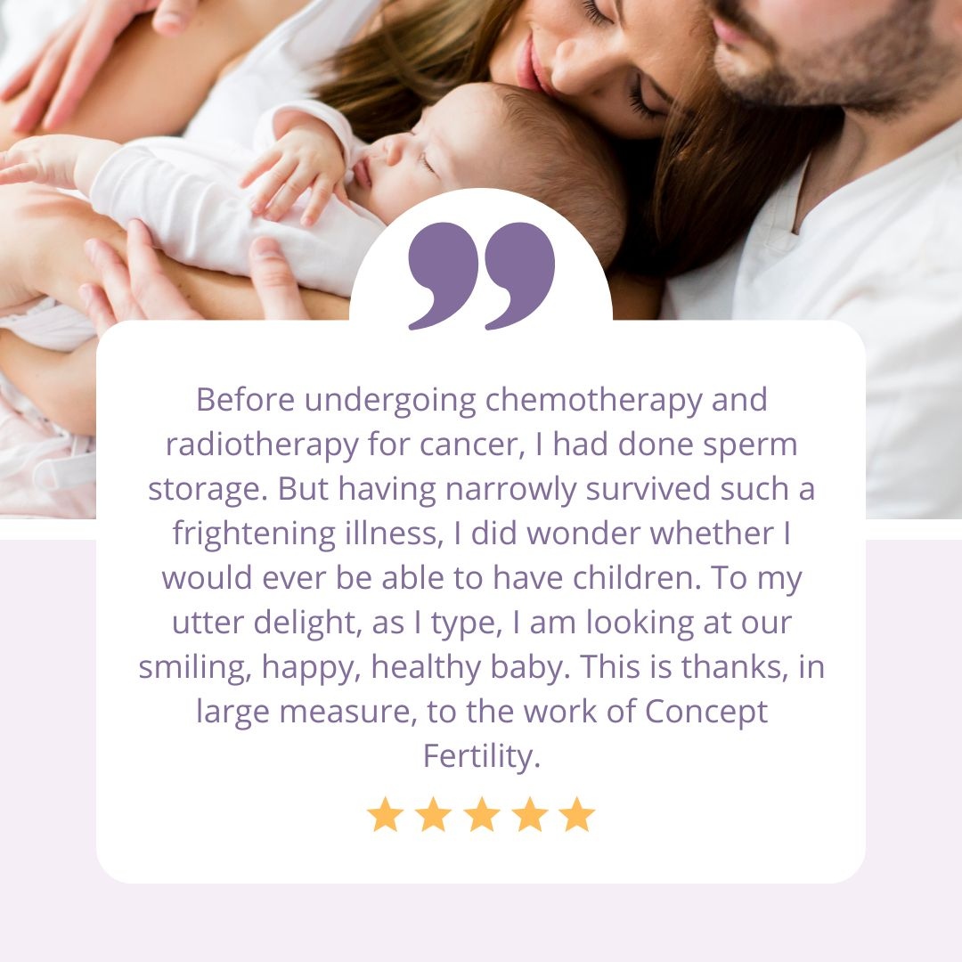 “Before undergoing chemotherapy and radiotherapy for cancer, I had done sperm storage. But having narrowly survived such a frightening illness, I did wonder whether I would ever be able to have children. To my utter delight, as I type, I am looking at our smiling, happy, healt...