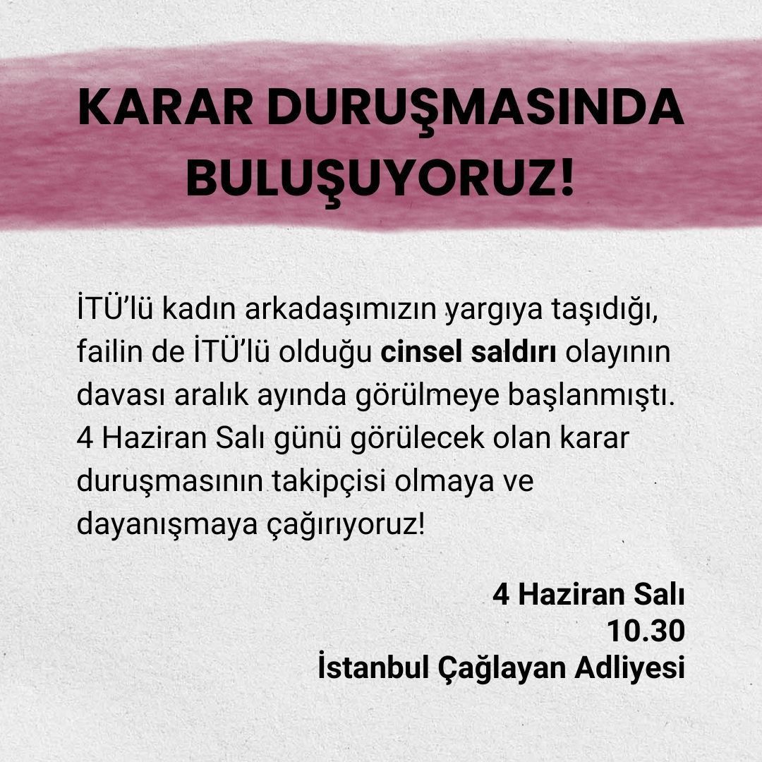 İTÜ’lü kadın arkadaşımızın maruz bırakıldığı cinsel saldırı sonrası açılan davanın karar duruşması 4 Haziran Salı günü 10.30’da İstanbul 36. Ağır Ceza Mahkemesi’nde görülecek. Erkekleri aklarken kadınları cezalandıran yargıya karşı tüm kadınları karar duruşmasına çağırıyoruz.