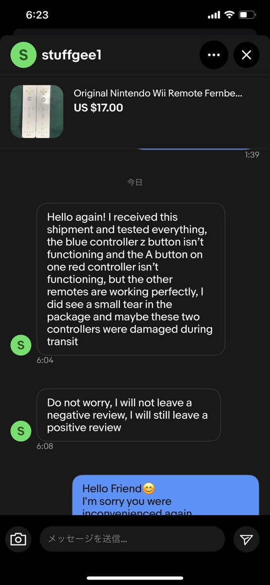 ebayあるある😊
前回コントローラー買ってくれたバイヤーさん、しかし動作不良があったみたいで一部返金😇その代わり最高の評価をつけてくれた😊その後、さらに4つコントローラーを買ってくれてAボタンとZボタンが効かないと一部返金😇その後最高の評価を4つつけてくれました😊笑