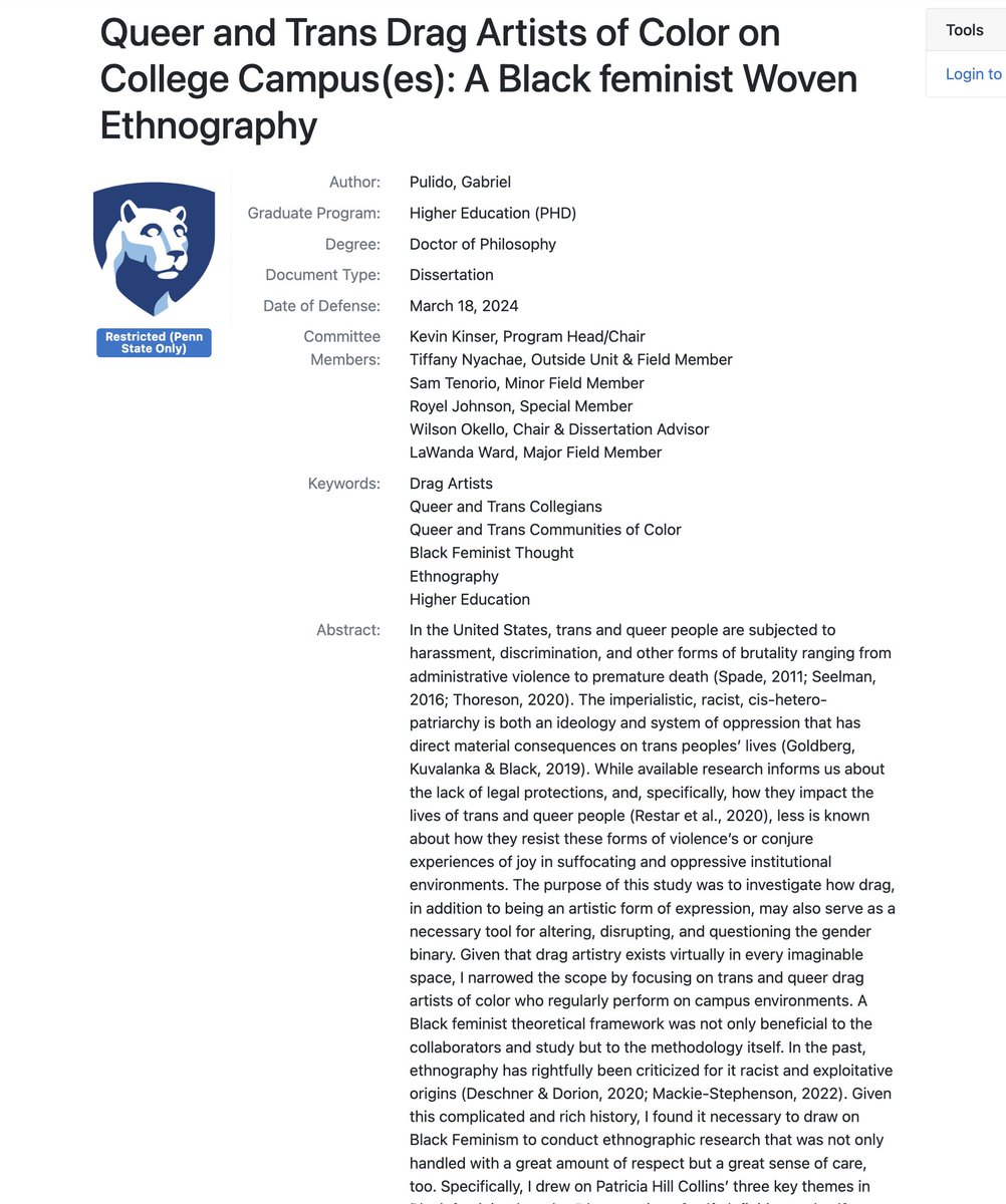 SwipeWright's tweet photo. This person got a PhD in Higher Education at Penn State by using a "Black feminist theoretical framework" to produce an ethnography of "Queer and Trans Drag Artists of Color on College Campus(es)."

The sample size of his qualitative "study" was "5 queer and trans drag artists of color who frequently perform in colleges located in central, PA." The "research" consisted of interviewing each drag queen twice for 1-2 hours, observing their drag performances for 2-4 hours each, collecting an "artifact" from each drag queen, writing about their experience, and attending a "poetry writing workshop." 

So a maximum of 60 hours of work interviewing the drag queens and watching their drag shows. Let's be generous and say he spent 2 hours performing actual "mediated writing" on each drag queen (so 10 hours total), and the poetry writing workshop took maybe 5 hours max. 

So maybe 75 hours of work for a PhD. And he was likely in the program for 5-7 years.

This is what our universities are putting resources towards and producing.