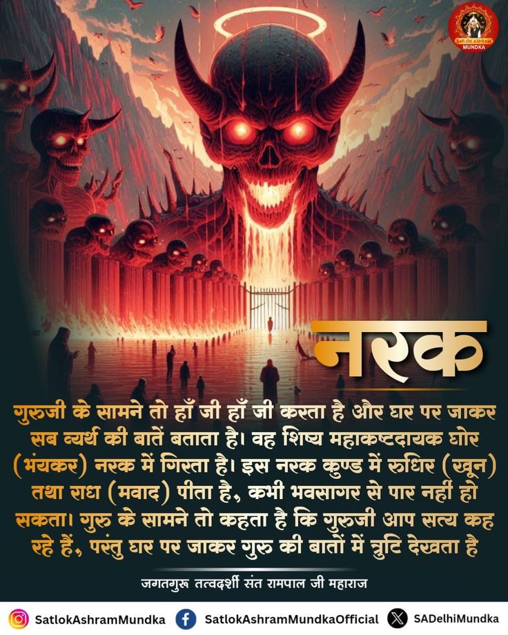 नरक...
गुरुजी के सामने तो हां जी हां जी करता है और घर पर जाकर सब व्यर्थ की बातें बताता है वह शिष्य महाकष्टदायक घोर (भयंकर) नरक में गिरता है। इस नरक कुंड में रुधिर (खून)तथा राध (मवाद) पिता है, कभी भवसागर से पार  नहीं होगा ।
#GodMorningTuesday
#SantRampaljiQuotes 
#सत_भक्ति_संदेश़