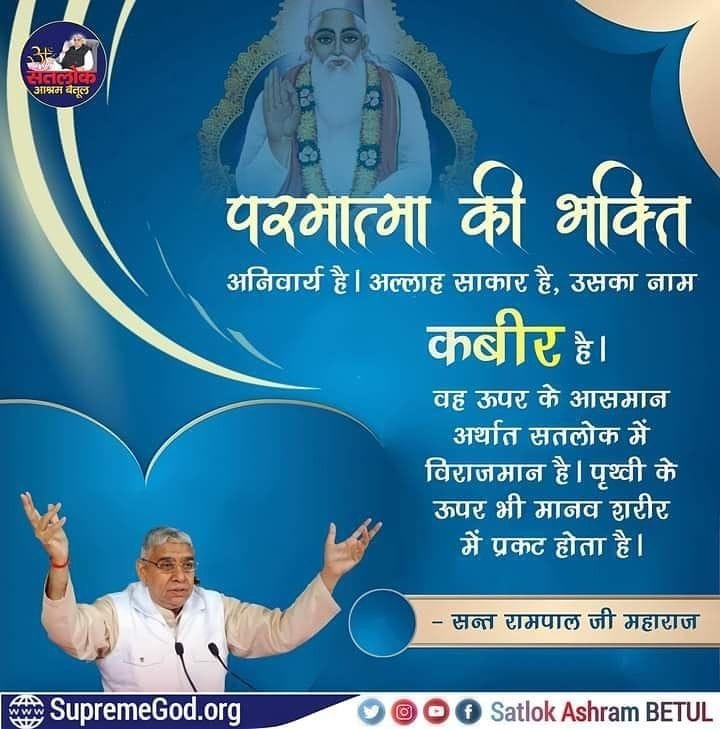 #GodMorningTuesday 
परमात्मा की भक्ति

अनिवार्य है। अल्लाह साकार है, उसका नाम कबीर है।

वह ऊपर के आसमान अर्थात सतलोक में विराजमान है। पृथ्वी के ऊपर भी मानव शरीर में प्रकट होता है।
#SaintRampalJiQuotes