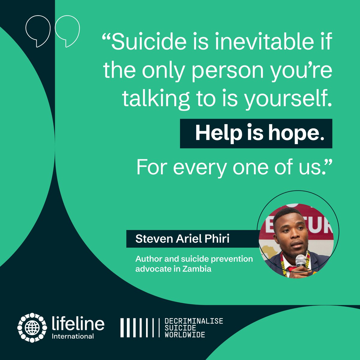 "Suicide is inevitable if you're only talking to yourself. Help is Hope. For every one of us." - Steven Ariel Phiri. Don't let silence overwhelm you. Reach out, speak up, and seek help. findahelpline.com