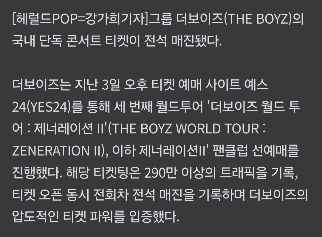 #더보이즈 

"#THEBOYZ' 'ZENERATION II' Seoul concert pre-sale tickets sold out... 2.9 million traffic recorded"

"TIckets for the solo concert in Korea of the group THE BOYZ have been sold out.

On the afternoon of the 3rd, THE BOYZ WORLD TOUR: ZENERATION II, fan club pre-sales