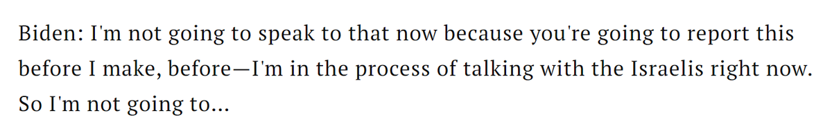 This Biden interview was conducted on May 28. In it, he repeatedly refused to discuss the Gaza state of play b/c he said he was about to do something before the interview prints. On May 31, Biden announced the ceasefire/hostage proposal. In context, what he said made total sense!