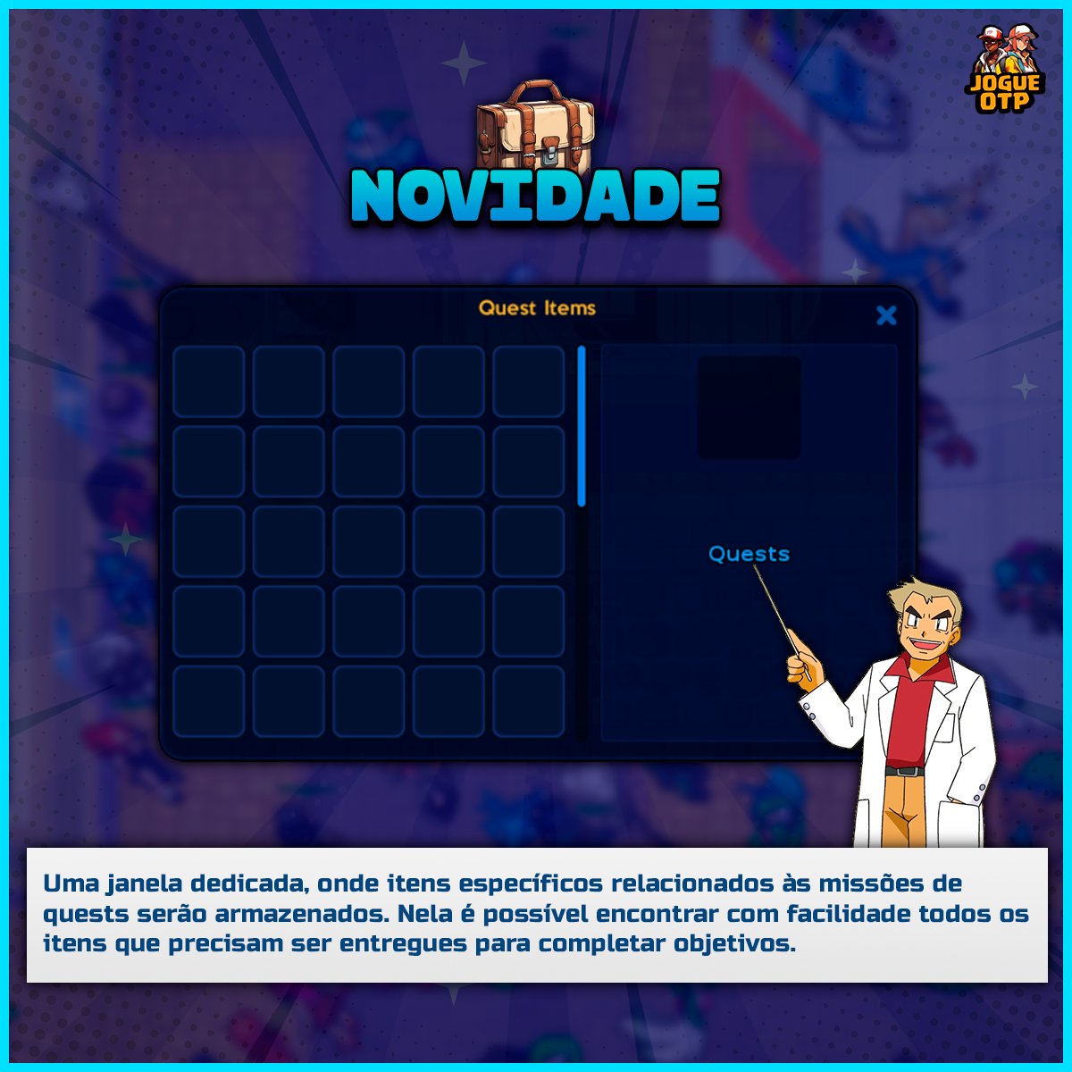 Uma janela dedicada, onde itens específicos 
relacionados às missões de quests serão 
armazenados. Nela é possível encontrar com facilidade
todos os itens que precisam ser entregues para 
completar objetivos.

Mais informações na nossa wiki:
wiki.otpokemon.com/index.php/Ques…