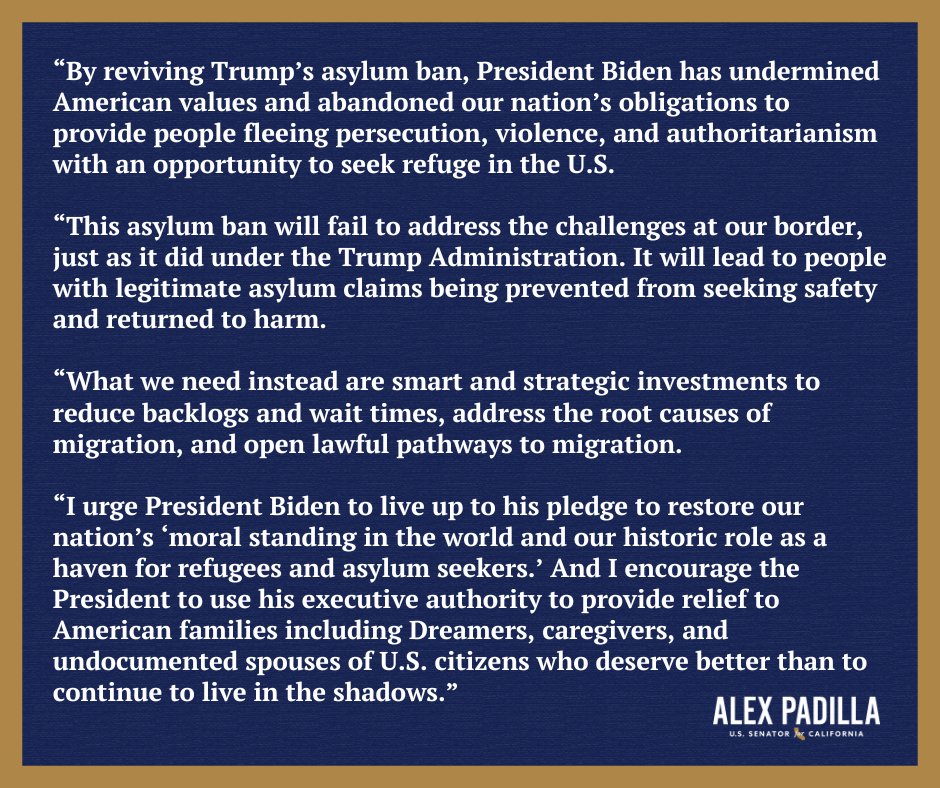 SenAlexPadilla's tweet image. By reviving a Trump-era asylum ban, President Biden has abandoned our obligations to provide people fleeing persecution, violence, and authoritarianism with an opportunity to seek refuge in the U.S.

My full statement on @POTUS' executive action: