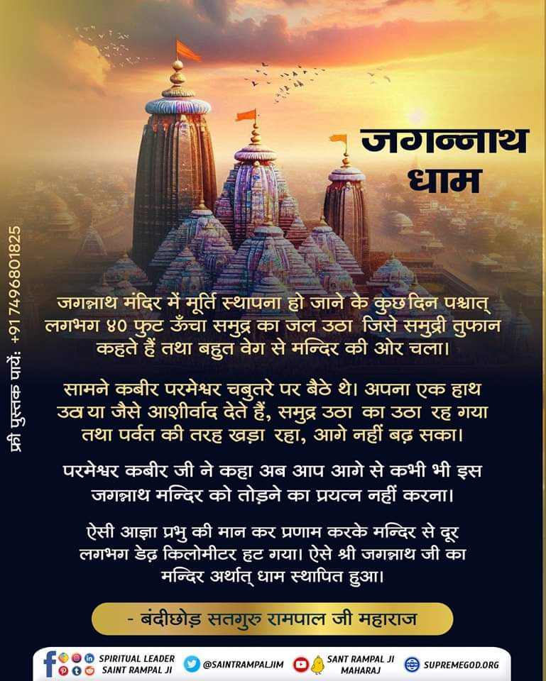 जगन्नाथ मंदिर में मूर्ति स्थापना हो जाने के कुछ दिन पश्चात् लगभग ४० फुट ऊँचा समुद्र का जल उठा जिसे समुद्री तुफान कहते हैं तथा बहुत वेग से मन्दिर की ओर चला।
#सत_भक्ति_संदेश