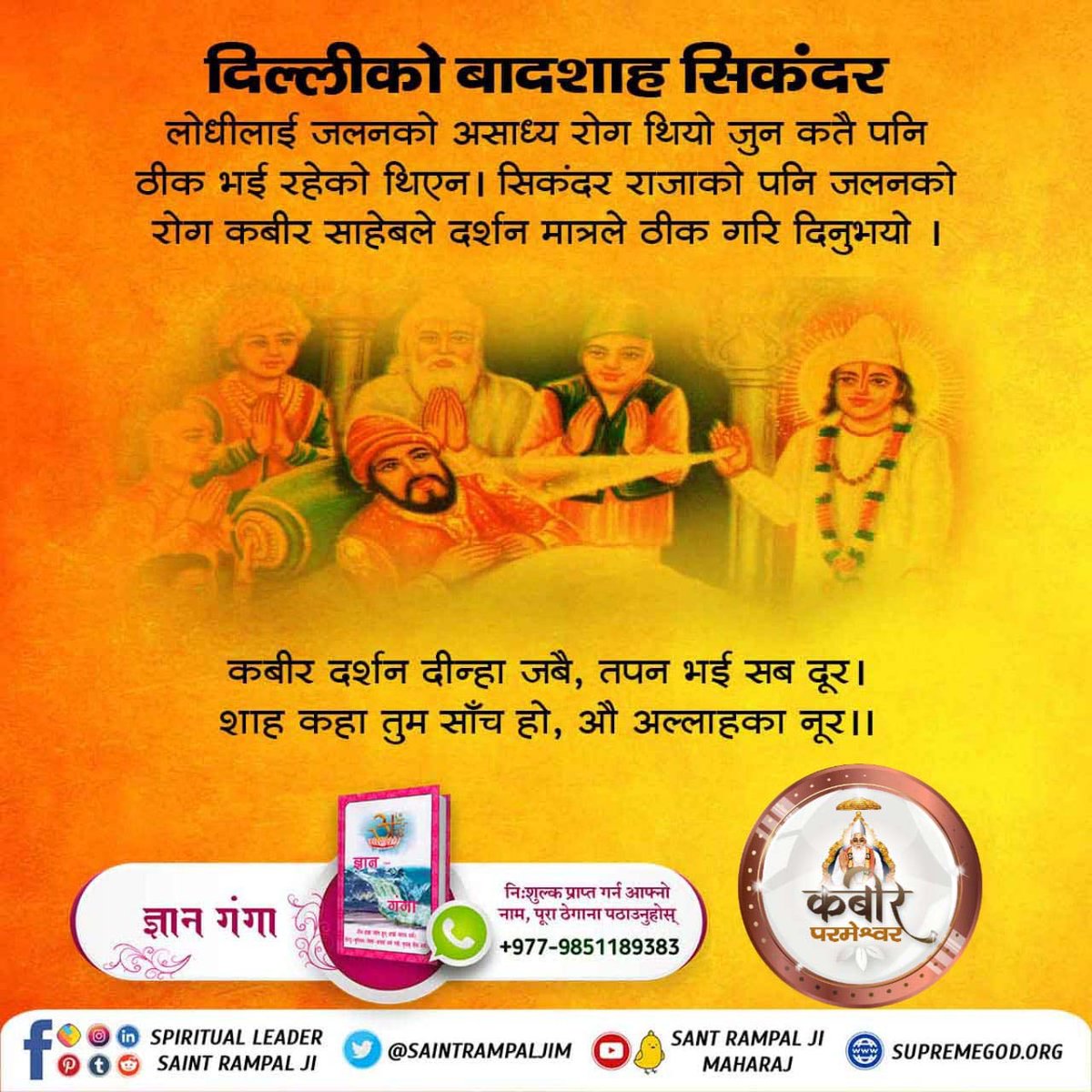 #कबीर_साहेबको_समर्थता

God Kabir Prakat Diwas 22June
🌸 तेह्र गाडी कागज लेख्नु
एकपटक दिल्लीको महाराजाले यो शर्त राखे कि यदि कबीरजीले अढ़ाई दिनमा तेरह गाड़ी कागज लेखीदिए भने म उनलाई खुदा मान्नेछु। परमात्माले गाड़ीहरुमा एउटा डन्डा घुमाएर सबै कागज़मा लेखिदिए। राजा परमात्माको सामु