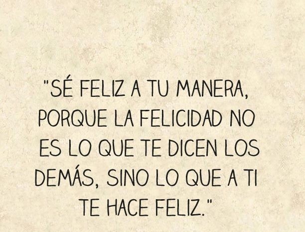 Sé feliz a tu manera.