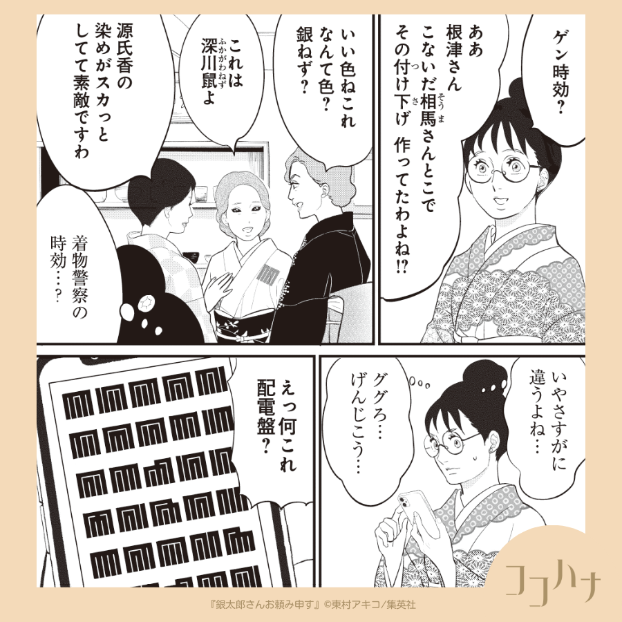 ✨#ココハナ 7月号 発売中✨
ゲン時効ってどんな時効…??

今回は「源氏香」のお話。不思議な形に、呪文のようなお姉さまトリオの会話。すかさずググるさとりですが…👀 

着物に魅せられた岩下さとりは着物美人・銀太郎さんに弟子入り!
#東村アキコ
#銀太郎さんお頼み申す 【第21話】
#集英社 