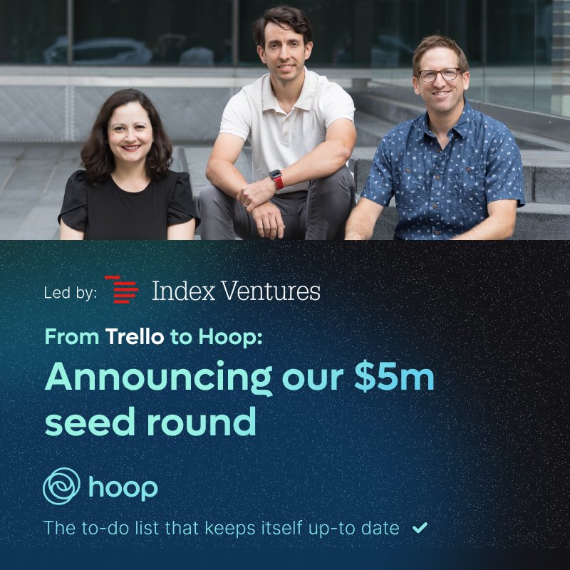 Stella Garber (@startupstella) on Twitter photo 🚀 We raised $5m led by <a href="/IndexVentures/">Index Ventures</a> to build the future of AI driven task management at <a href="/HoopDotApp/">Hoop</a>!
Two years ago, <a href="/justingallagher/">Justin Gallagher</a>, <a href="/donnniegoat/">Brian Schmidt</a> and I got together and started brainstorming.
We had worked together as early executives at <a href="/trello/">Trello by Atlassian</a> for 7.5 years! We wanted 🚀 We raised $5m led by <a href="/IndexVentures/">Index Ventures</a> to build the future of AI driven task management at <a href="/HoopDotApp/">Hoop</a>!
Two years ago, <a href="/justingallagher/">Justin Gallagher</a>, <a href="/donnniegoat/">Brian Schmidt</a> and I got together and started brainstorming.
We had worked together as early executives at <a href="/trello/">Trello by Atlassian</a> for 7.5 years! We wanted