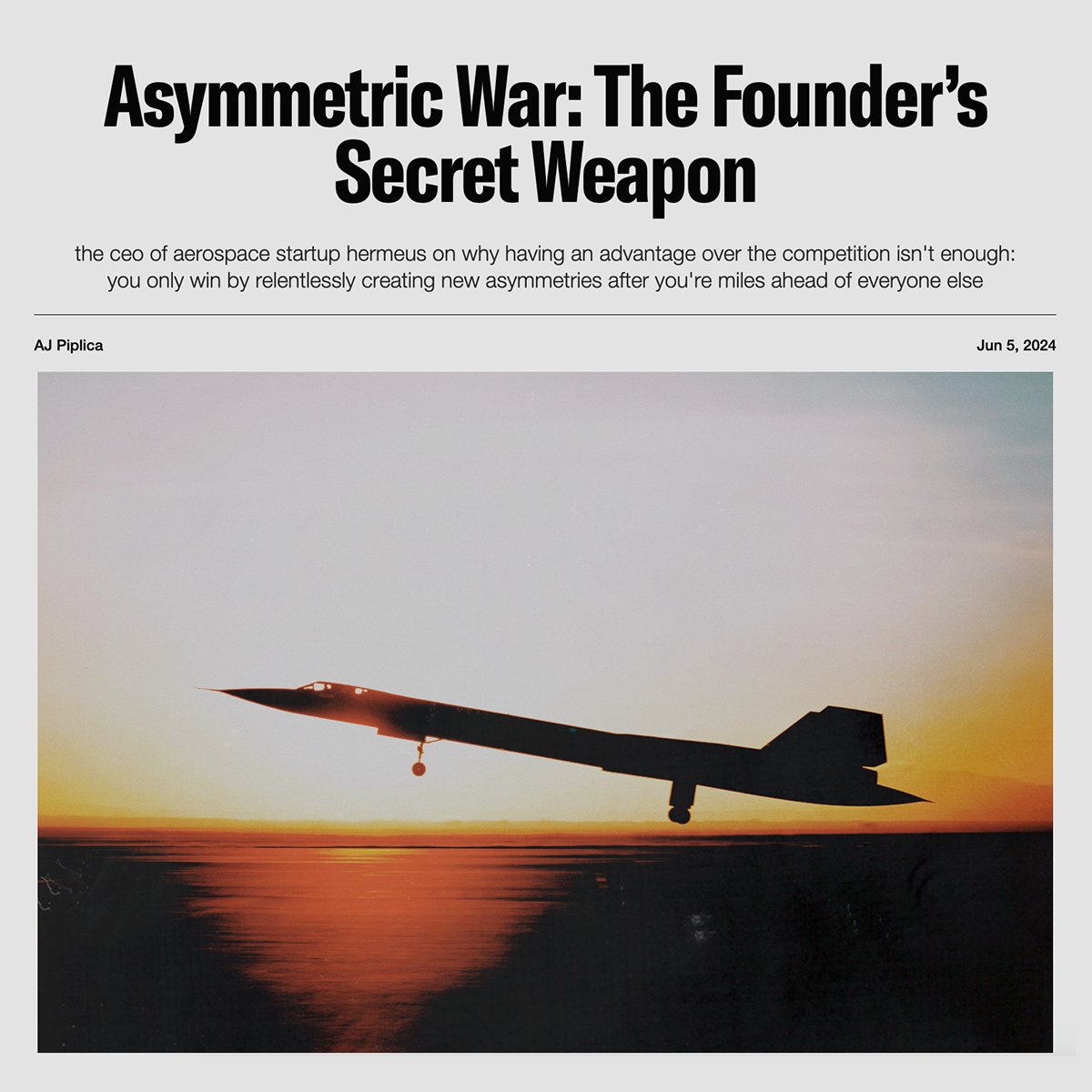 The mission <a href="/AJ_Piplica/">AJ Piplica</a> and his team at <a href="/hermeuscorp/">Hermeus</a> are on is ambitious: to build autonomous Mach 5 aircraft for national defense and Mach 5 commercial flight to shrink the world.   

AJ's strategy for getting his company to the victory condition hinges on the concept of