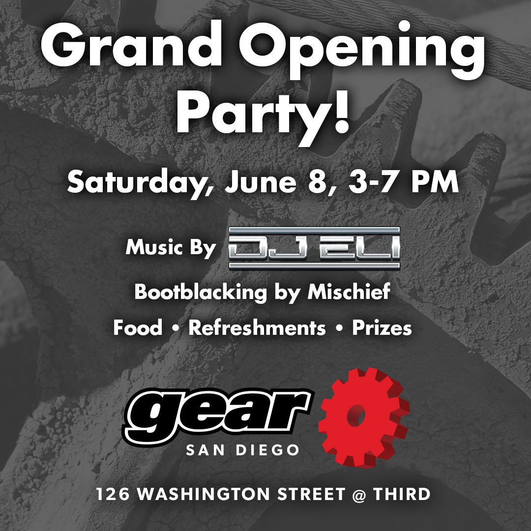 Only a few days away! Join us for our <a href="/gearleather/">Gear Leather</a> San Diego official Grand Opening Celebration on Saturday, June 8 from 3-7 pm.

Ribbon Cutting at 3, Music by DJ Eli, Bootblacking by Mischief, Raffle Prizes from @oxballs, Food &amp; Refreshments, GEAR Blackout Party Ticket Booth!