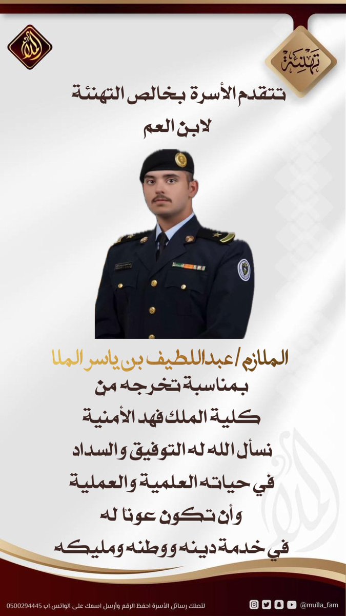 تتقدم الأسرة بخالص التهنئة لابن العم
الملازم/ عبداللطيف بن ياسر الملا
بمناسبة تخرجه من كلية الملك فهد الأمنية
نسأل الله له التوفيق والسداد في حياته العلمية والعملية وأن تكون عونًا له في خدمة دينه ووطنه ومليكه