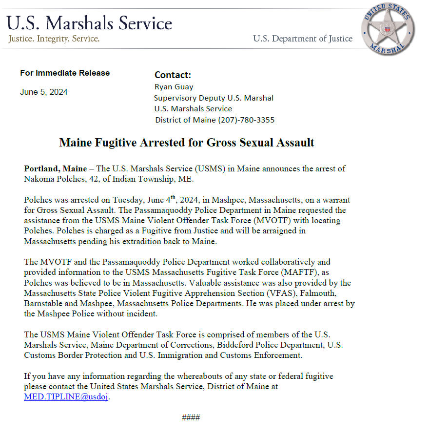 USMSPortlandME's tweet photo. USMS, Maine Violent Offender Task Force announce the arrest of
Nakoma Polches, 42, of Indian Township, ME. Polches was arrested on Tuesday, June 4th, 2024, in Mashpee, Massachusetts, on a warrant
for Gross Sexual Assault. https://t.co/45V0gjQWhy