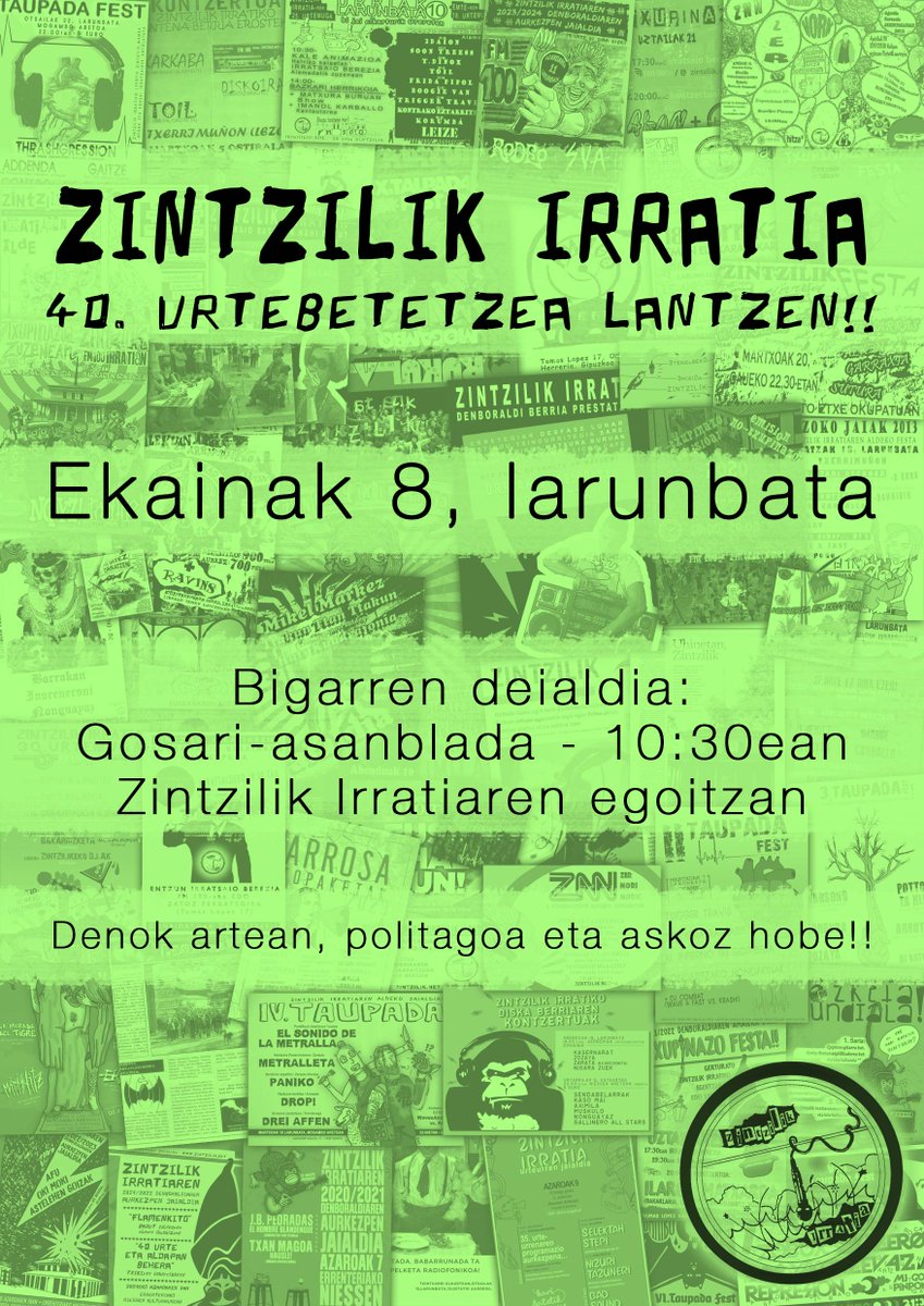 ZINTZILIK IRRATIA - 40. URTEBETETZEA LANTZEN
Ekainak 8, larunbata
Bigarren deialdia, 10:30etan
Zintziliken egoitzan
Kaixo, lehenengo deialdia eta gero, bigarrena ere gonbidatzen dizugu
Ideia asko atera ziren eta  forma ematea ordua den. Denok artean, politagoa eta askoz hobe!
