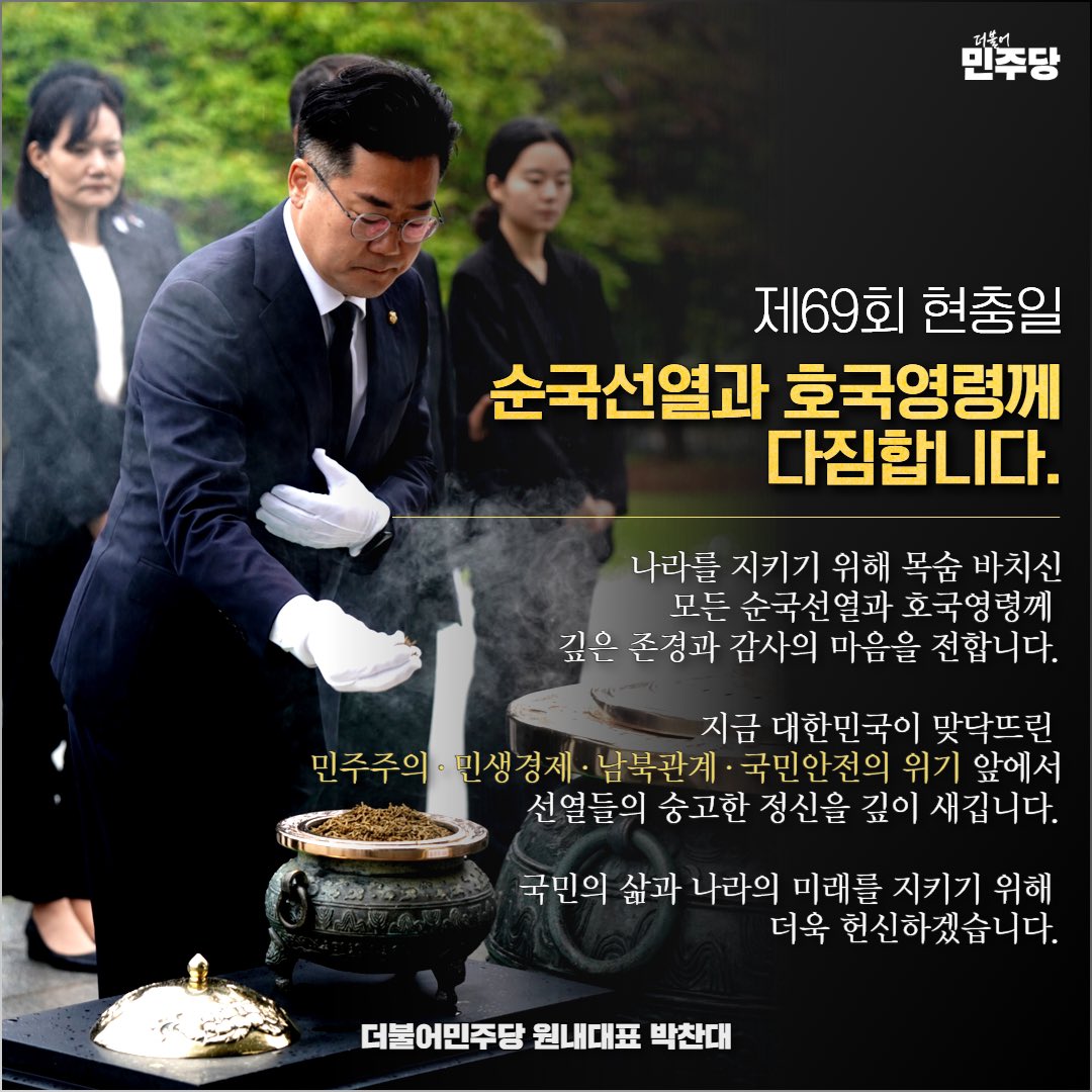 <순국선열과 호국영령께 다짐합니다.>

나라를 지키기 위해 목숨 바치신
모든 순국선열과 호국영령께 
깊은 존경과 감사의 마음을 전합니다.

지금 대한민국이 맞닥뜨린 
민주주의·민생경제·남북관계·국민안전의 위기 앞에서
선열들의 숭고한 정신을 깊이 새깁니다.

국민의 삶과 나라의 미래를 지키기