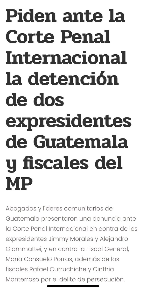 ManfredoGuate's tweet photo. 🚨URGENTE 🚨Piden ante la Corte Penal Internacional la detención de dos expresidentes de Guatemala y fiscales del MP por delitos de persecución como un crimen de lesa humanidad en contra de  operadores de Justicia anticorrupción, activistas y periodistas.
👀👇🏾
📌“Abogados y líderes comunitarios de Guatemala presentaron una denuncia ante la Corte Penal Internacional en contra de los expresidentes Jimmy Morales y Alejandro Giammattei, y en contra la Fiscal General, María Consuelo Porras, además de los fiscales Rafael Curruchiche y Cinthia Monterroso por el delito de persecución.”
📌”Ramón Cadena es uno de los abogados que promovió la denuncia contra los expresidentes y fiscales, asegurando que esta se fundamenta en el Estatuto de Roma, que es un convenio creado por la Corte Penal Internacional, donde se tipifica el delito de persecución como un crimen de lesa humanidad.”
📌“Es un crimen de carácter internacional”, afirma Ramón Cadena, quien señala que en Guatemala se dieron crímenes de carácter internacional durante el Conflicto Armado Interno y que ahora esto se está dando nuevamente con el tema de la persecución contra operadores de Justicia, defensores de derechos humanos y periodistas.”
📌”Cadena afirmó que en la denuncia se ha pedido la detención de los expresidentes y de los fiscales del MP.
“Esperamos que el fiscal Karim Khan entienda la denuncia y que le dé trámite cuanto antes para detener a estas personas, que es lo que hemos pedido”, señala Cadena. Cadena afirmó que la denuncia es en relación a los distintos casos de criminalización y persecución que se han dado en Guatemala durante los últimos años.”
📌“En la denuncia está considerado el caso de Jose Rubén Zamora, por ejemplo, los casos contra periodistas, abogados, jueces, fiscales, los casos contra dirigentes comunitarios y en contra de los compañeros de la Usac”, dijo Cadena, quien afirmó que él está sindicado en el caso de la toma de la Universidad de San Carlos (Usac).”
📌”La denuncia se dio con el acompañamiento de intelectuales europeos, como el abogado suizo-francés, Patrick Zahnd; el jurista y magistrado emérito del Tribunal Supremo de España, José Antonio Martín Pallín; y el abogado colombiano, Jaime Araujo.
De parte de Guatemala se adhirieron a la denuncia Feliciano Velásquez, dirigente comunitario, y Mauro Vay, dirigente del Comité de Desarrollo Campesino (Codeca).”
Adhesión de Guatemala
📌Guatemala quedó adherida formalmente al Estatuto de Roma de la Corte Penal Internacional mediante el Decreto No. 3-2012del Congreso de la República, aprobado en febrero de 2012.
Con ello, la Corte Penal Internacional tiene la competencia para juzgar a personas de Guatemala que estén acusadas de participar en delitos como genocidio, crímenes de lesa humanidad, de guerra y agresión.”
📌”El artículo 7 del Estatuto de Roma se refiere a los crímenes de lesa humanidad y en el inciso h) hace referencia a la persecución de un grupo o colectividad con identidad propia fundada en motivos políticos, raciales, nacionales, étnicos, culturales, religiosos, y de género.”