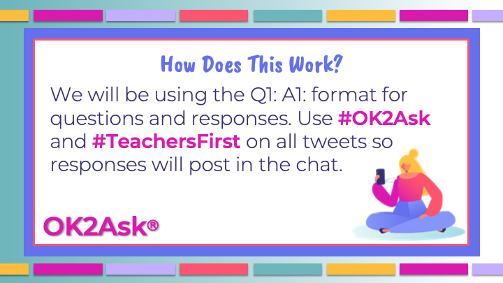 We will be using the Q1: A1: format for questions and responses.

Use #OK2Ask &amp; #TeachersFirst on all tweets so responses will post in the chat.