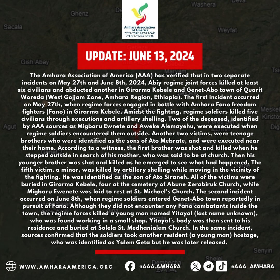 AAA_Amhara's tweet photo. 📢#UPDATE: AAA has verified that in two separate incidents on May 27th and June 8th, 2024, Abiy regime joint forces killed at least six civilians and abducted another in Girarma Kebele and Genet-Abo town of Quarit Woreda.

📍West Gojjam Zone, Amhara Region, Ethiopia

📢#መረጃ: የአማራ ማኅበር በአሜሪካ ባደረገው ማጣራት፣ በግንቦት 19 እና ሰኔ 1 ቀን 2016 ዓ.ም በተከሰቱ ኹለት የተለያዩ ክስተቶች፣ በቋሪት ወረዳ ግራርማ ቀበሌ እና ገነት አቦ ከተማ፣ (ምእራብ ጎጃም ዞን፣ አማራ ክልል፣ ኢትዮጵያ)፣ የአብይ አገዛዝ ጥምር ሃይሎች በትንሹ 6 ሰላማዊ ሰዎችን ሲገድሉ 1 ሰው አፍነው ወስደው እንደነበረ አረጋግጧል።