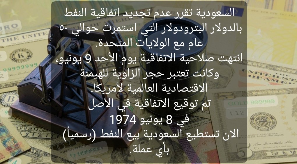 السعودية ترفض تجديد اتفاقية النفط بالدولار البترودولار التي استمرت حوالي ٥٠ عام مع الولايات المتحدة وانتهت صلاحية الاتفاقية يوم الأحد 9 يونيو، وكانت بمثابة حجر الزاوية للهيمنة الاقتصادية العالمية لأمريكا.
تم توقيع الاتفاقية في في 8 يونيو 1974.