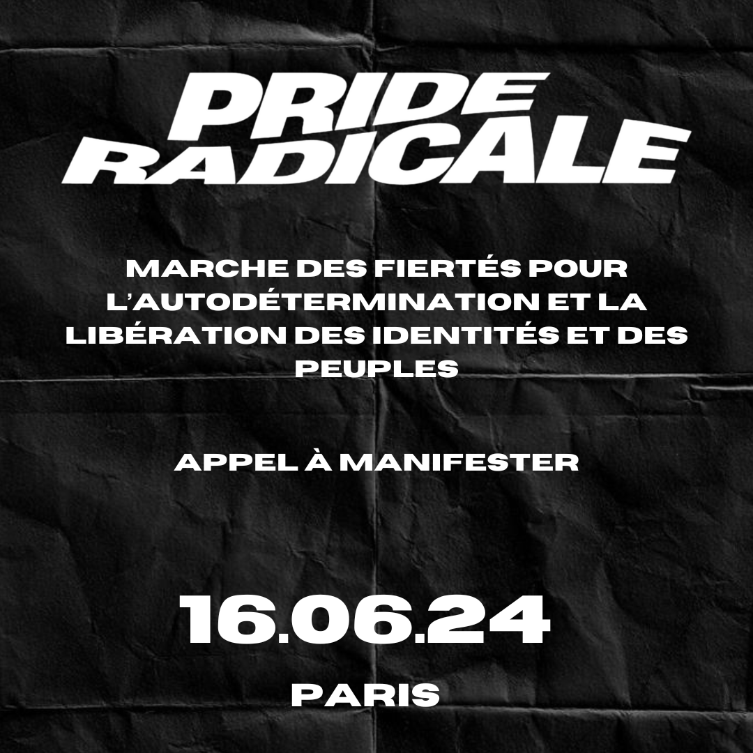 PRIDE RADICALE 2024 : Marche des fiertés pour l'autodétermination et la libération des identités et des peuples

APPEL À MANIFESTER LE 16 JUIN 2024 À PARIS
1/25