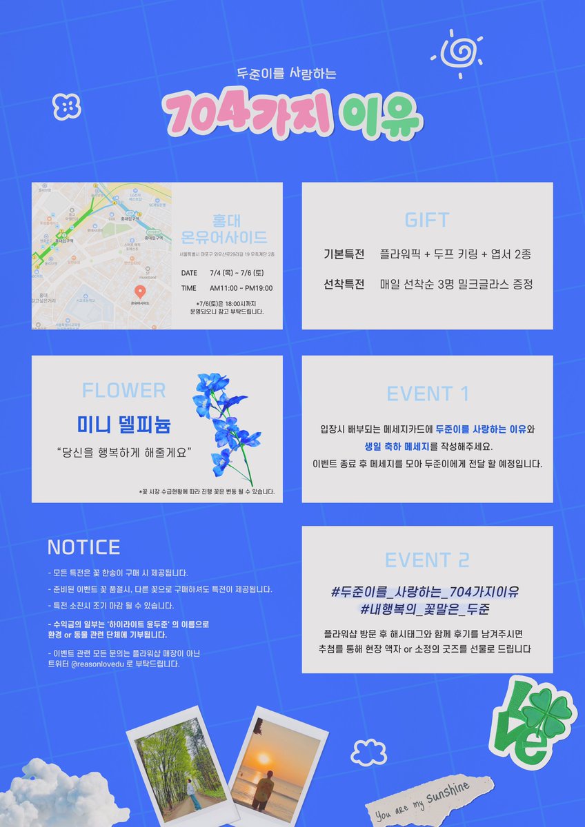 𝟮𝟬𝟮𝟰 𝘽𝙞𝙧𝙩𝙝𝙙𝙖𝙮 𝙁𝙡𝙤𝙬𝙚𝙧 𝙎𝙝𝙤𝙥 𝙀𝙫𝙚𝙣𝙩 𝙛𝙤𝙧 𝘿𝙐𝙅𝙐𝙉
두준이를 사랑하는 704가지 이유

♡ᩚ 2024.07.04 - 2024.07.06
♡ᩚ 홍대 온유어사이드

#두준이를_사랑하는_704가지이유
#내행복의_꽃말은_두준