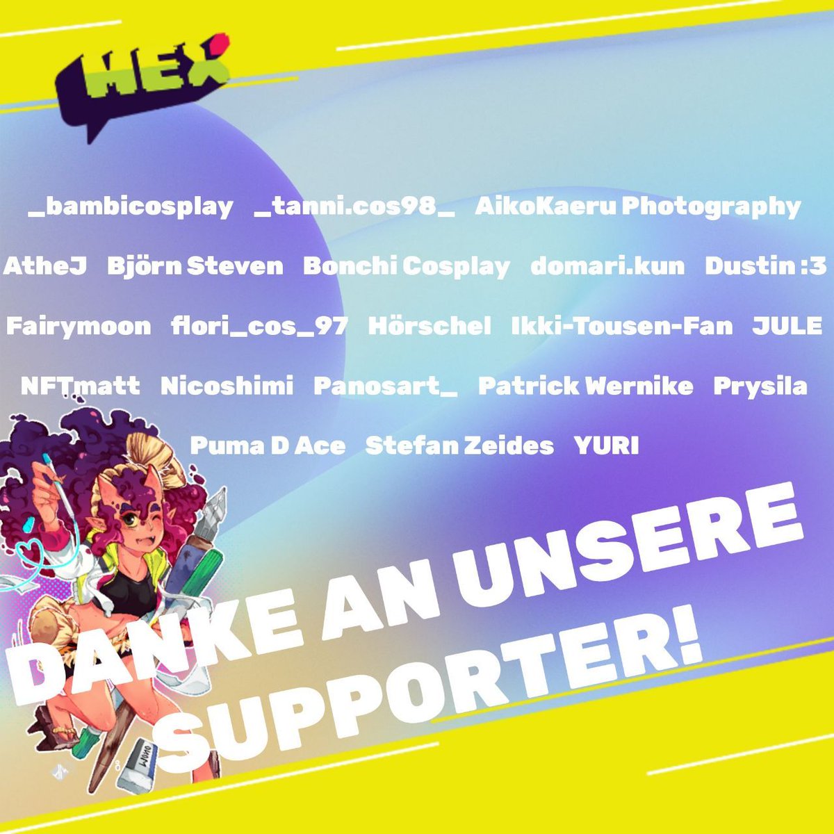 _bambicosplay
_tanni.cos98_
AikoKaeru Photography
AtheJ
Björn Steven
Bonchi Cosplay
domari.kun
Dustin :3
Fairymoon
flori_cos_97
Hörschel
Ikki-Tousen-Fan
JULE
NFTmatt
Nicoshimi
Panosart_
Patrick Wernike
Prysila
Puma D Ace
Stefan Zeides
YURI

#treue #support #mex2024 #danke