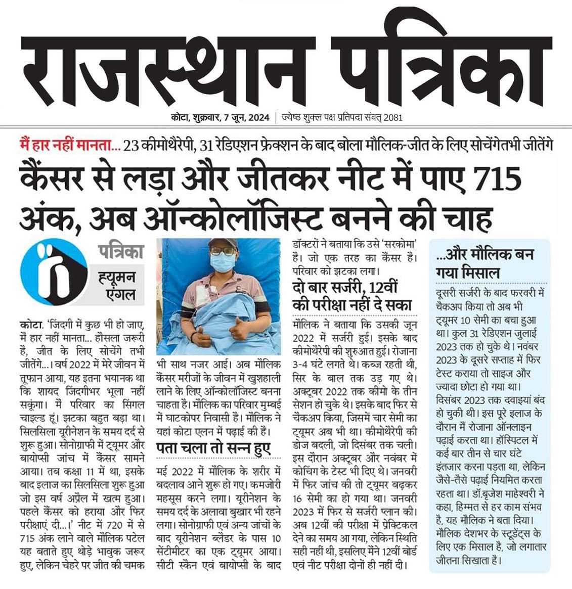 ALLENkota's tweet photo. 💯 मैं हार नहीं मानता....एलन स्टूडेंट मौलिक की प्रेरक कहानी... 

परिवार के सिंगल चाइल्ड

कक्षा 11 की पढ़ाई शुरू होते ही बीमार हुआ

👉 कैंसर का पता चला, 18 महीनों तक इलाज में 23 कीमोथैरेपी, 31 रेडिएशन फ्रेक्शन दिए गए  

बाल झड़ गए, शरीर कमजोर हो गया

बीमारी के कारण एक साल बोर्ड और नीट की परीक्षाएं नहीं दे सका 

एलन की पढ़ाई ऑनलाइन जारी रखी 

👉 इसके बाद भी जीत का जुनून बरकरार रखा, बीमार रहते हुए महाराष्ट्र 12वीं बोर्ड की परीक्षा दी

अप्रैल में कैंसर फ्री घोषित होने के बाद नीट-यूजी 2024 की परीक्षा दी 

बोर्ड में 94.67 तथा नीट-यूजी में 720 में से 715 अंक प्राप्त किए 

एलन स्टूडेंट मौलिक पटेल अब बनना चाहता है ऑंकोलॉजिस्ट

News Courtesy: @rpbreakingnews @DainikBhaskar 

#NEETUG2024 #ALLENResult #NEET2024 #NEETResult #Success #ALLEN