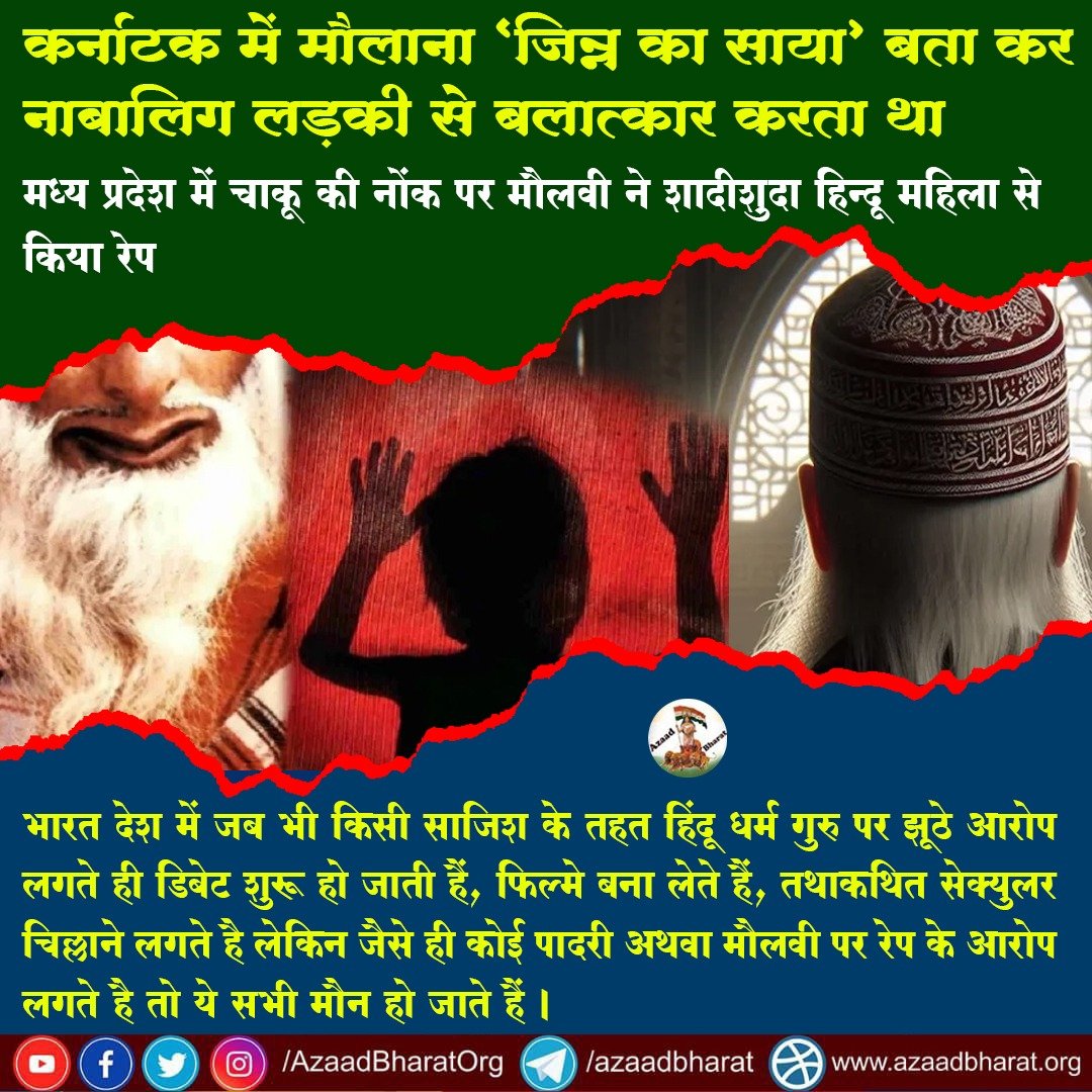 कर्नाटक में मौलाना ‘जिन्न का साया’ बता कर नाबालिग लड़की से बलात्कार करता था

मप्र में चाकू की नोंक पर मौलवी ने शादीशुदा हिन्दू महिला से किया रेप

भारत में हिंदू धर्म गुरु पर झूठे आरोप लगते ही चिल्लाने वाले सेक्युलर पादरी व मौलवी के कृत्यों पर मौन क्यों?
wp.me/p9eZI3-2tv