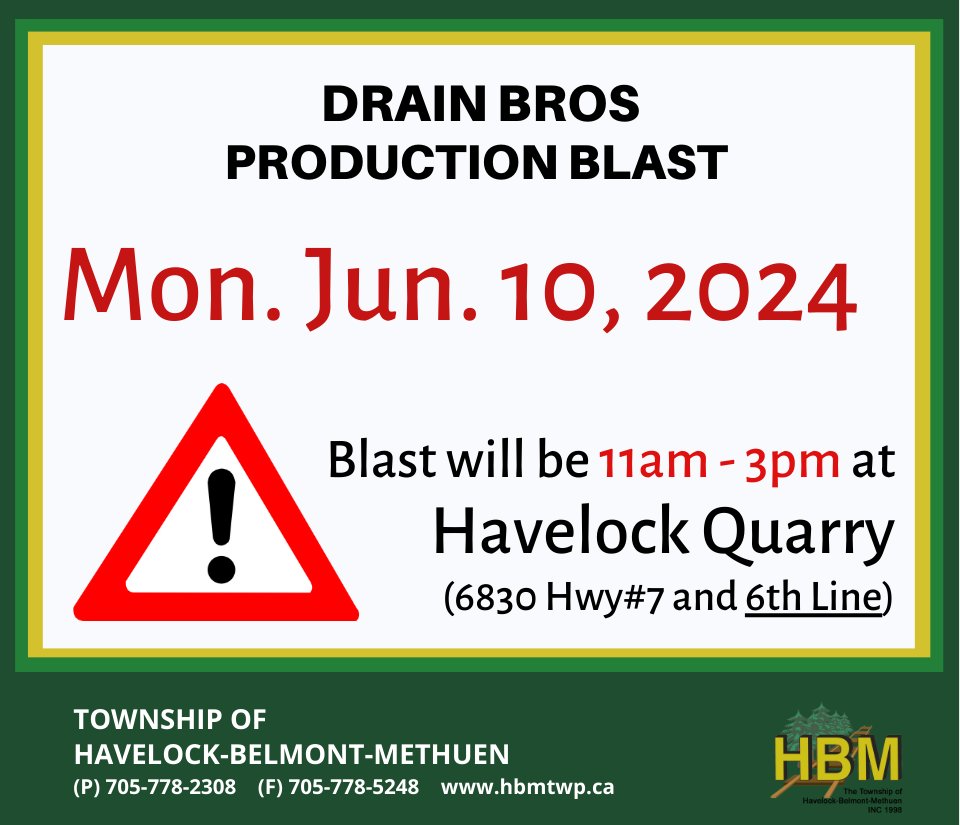 The Township of Havelock-Belmont-Methuen would like to notify residents on behalf of Drain Bros, there will be a production blast that will take place Monday June 10, 2024 between 11am - 3pm.  The blast will occur at the HAVELOCK QUARRY located at Hwy#7 &amp; 6th Line area.