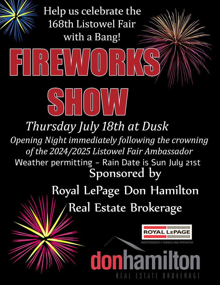 You don't want to miss this! After the Listowel Fair Parade, Opening Ceremonies &amp; Ambassador Competition on Thurs. July 18th, there will be a FIREWORKS SHOW courtesy of Royal Lepage Don Hamilton Real Estate Brokerage. Admission to Thursday night of the Listowel Fair is FREE!
