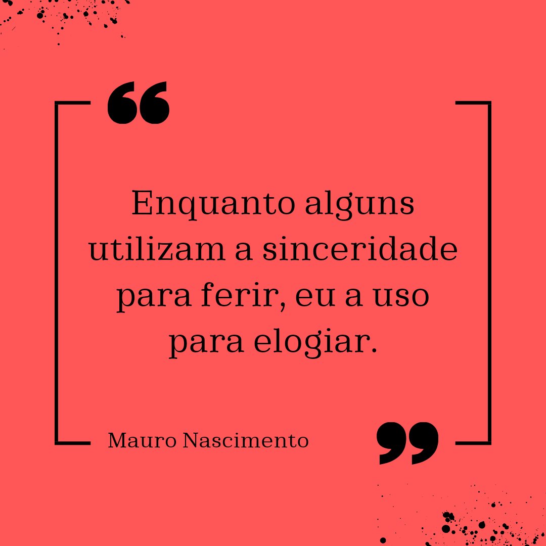 Enquanto alguns utilizam a sinceridade para ferir, eu a uso para elogiar.