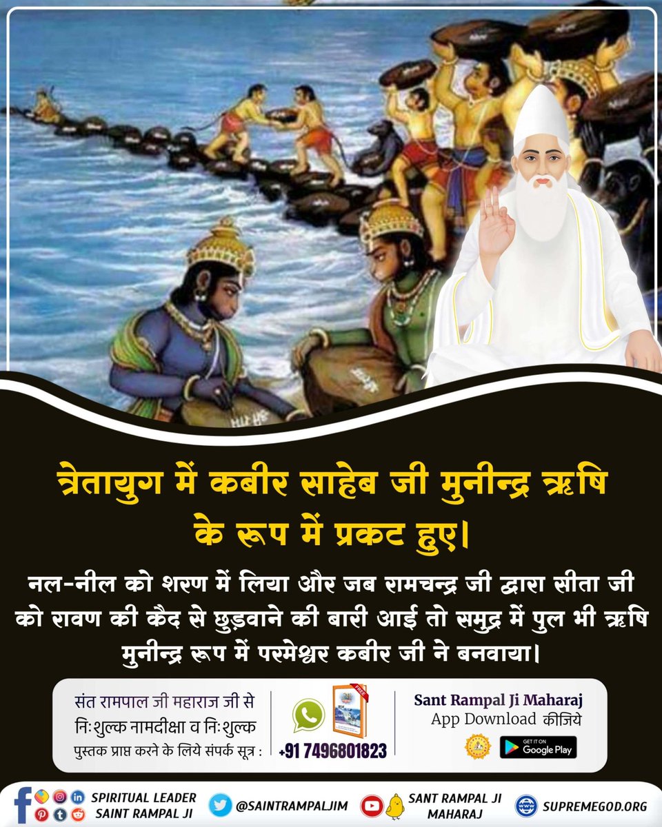 त्रेतायुग में कबीर साहेब जी मुनीन्द्र ऋषि के रूप में प्रकट हुए।

नल-नील को शरण में लिया और जब रामचन्द्र जी द्वारा सीता जी को रावण की कैद से छुड़वाने की बारी आई तो समुद्र में पुल भी ऋषि मुनीन्द्र रूप में परमेश्वर कबीर जी ने बनवाया।
#सच्चा_इतिहास_परमात्मा_का
Kabir is God