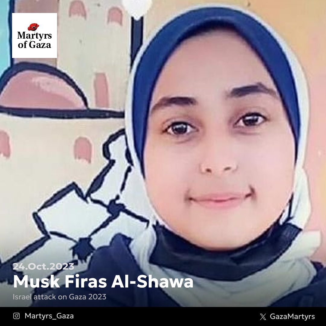 Martyr Musk Firas Al-Shawa, my friend Musk, the guardian of the Book of Allah Almighty, was 15 years old. She was kind-hearted, calm, and excelled in her studies. Our friendship lasted for 9 years, as we were school and mosque friends. On October 24, the Israeli occupation