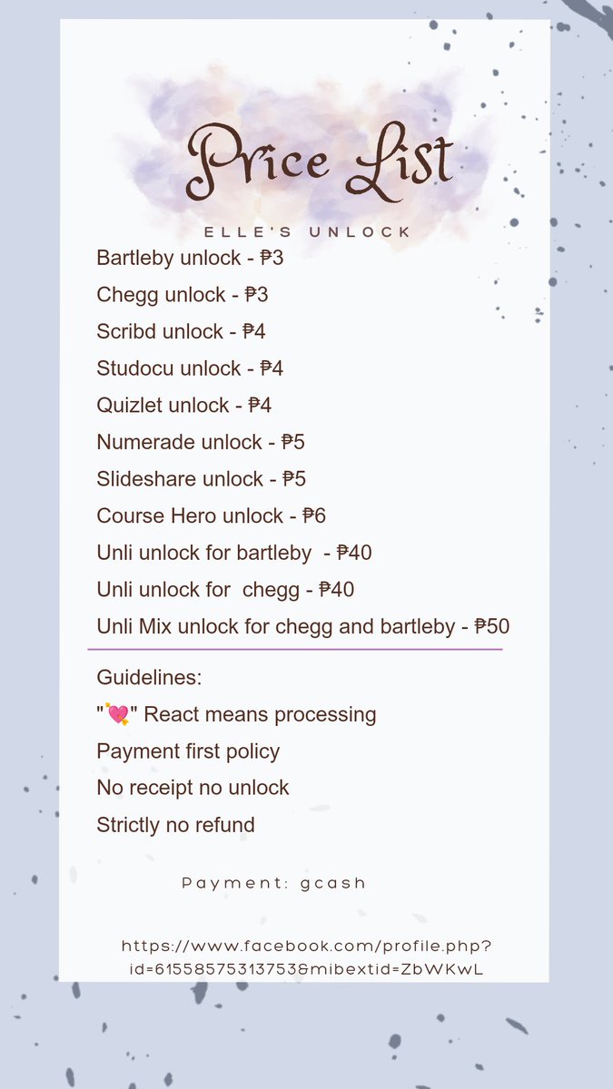 ELLE'S UNLOCK SERVICES:
Bartleby unlock - ₱3
Chegg unlock - ₱3
Scribd unlock - ₱4
Studocu unlock - ₱4
Quizlet unlock - ₱4
Numerade unlock - ₱5
Slideshare unlock - ₱5
Course Hero unlock - ₱6
Unli unlock for bartleby  - ₱40
Unli unlock for  chegg - ₱40
MOP: Gcash