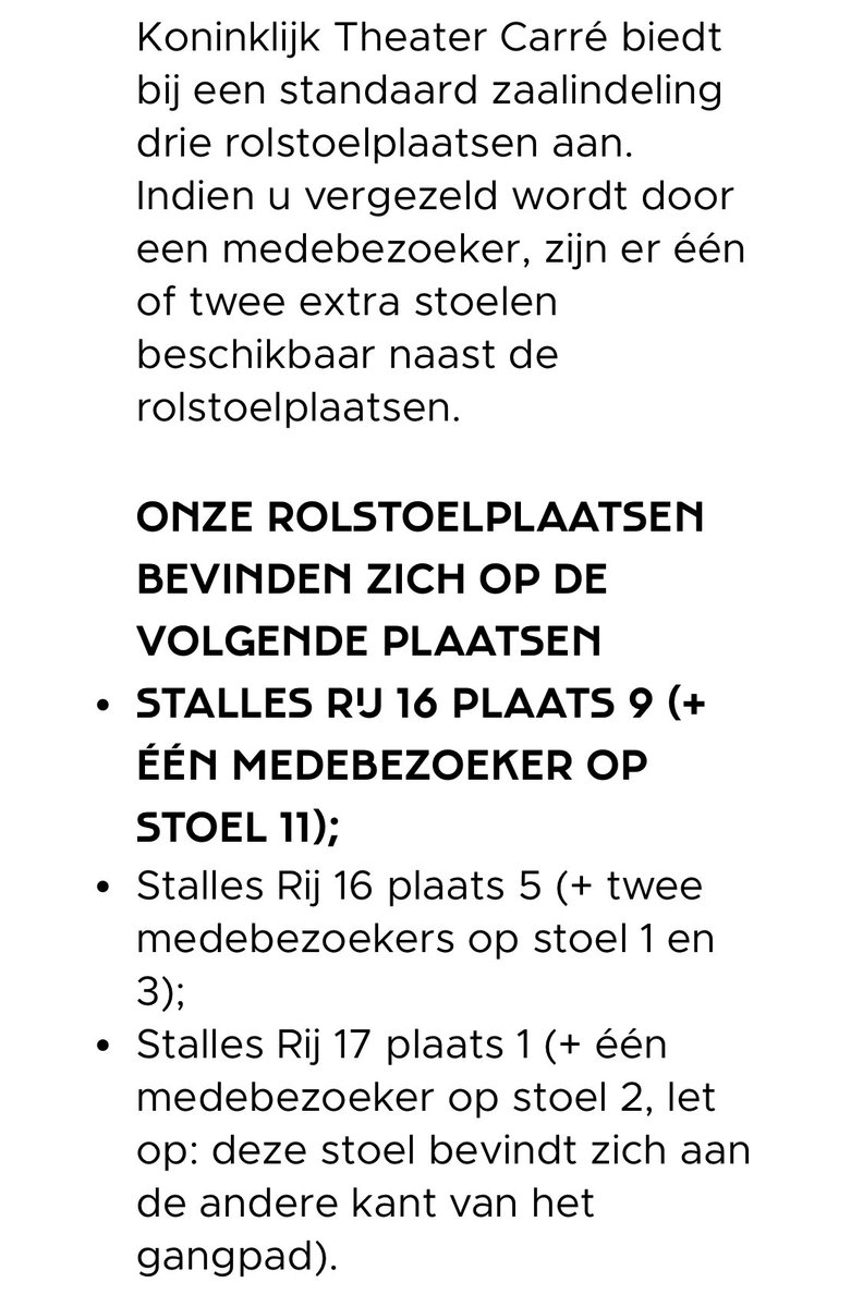 Koninklijk <a href="/theatercarre/">Koninklijk Theater Carré</a> heeft ‘toegankelijkheid’ centraal staan in de bedrijfsvoering en heeft daarom van de 1756 plaatsen welgeteld DRIE plekken beschikbaar gesteld voor rolstoelgebruikers, en bij 1 daarvan moet de medebezoeker ook nog aan de andere kant van het gangpad zitten.