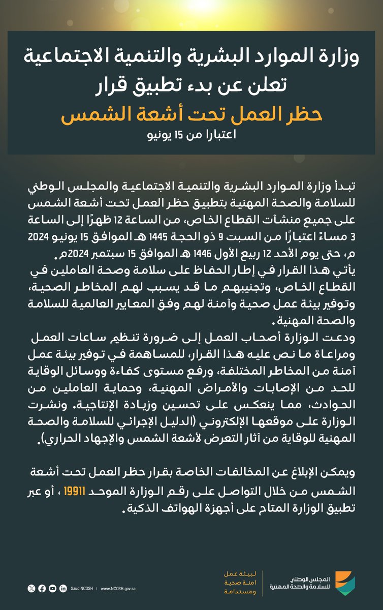 ابتداءً من 15 يونيو يبدأ تطبيق قرار #حظر_العمل_تحت_أشعة_الشمس وحتى 15 سبتمبر، بهدف  الحفاظ على سلامة وصحة العاملين من أضرار التعرض لأشعة الشمس والإجهاد الحراري، لنتعاون معًا للإمتثال للقرار، ويمكن الإبلاغ عن أي مخالفات عبر تطبيق الوزارة الموحد (HRSD)
أو الاتصال على الرقم الموحد:
