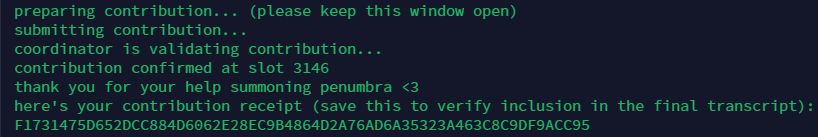 I just successfully contributed to the 𝚜𝚞𝚖𝚖𝚘𝚗𝚒𝚗𝚐 of  <a href="/penumbrazone/">Penumbra 🌘</a>🌘

My Slot: 3146

My contribution receipt:
F1731475D652DCC884D6062E28EC9B4864D2A76AD6A35323A463C8C9DF9ACC95