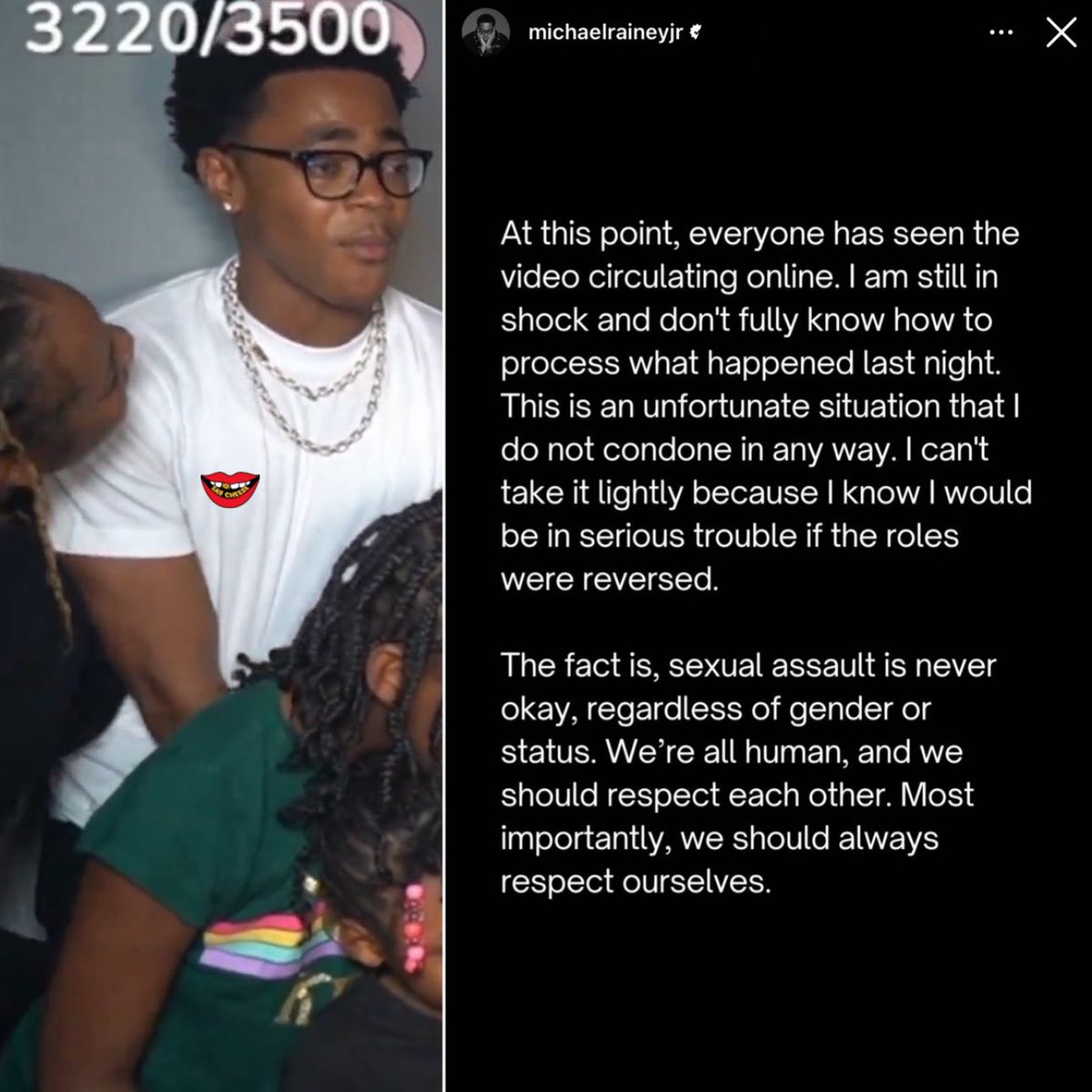 Michael Rainey Jr. speaks out after being sexually assaulted on camera:

“I can’t take this lightly because I know I would be in serious trouble if the roles were reversed”