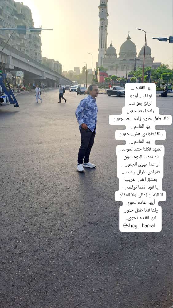 ابها القادم…
توقف …اووو
ترفق بفؤاد…
زاده البعدجنون
فأنا طفل حنون زاده البعدجنون 
ابها القادم..
رفقاففؤادي هش..حنون
ابها القادم 
تشهد فكلنا حتمانموت..
قدنموت اليوم شوق
اوغدا نهوى الجنون..
ففؤادي مازال رطب..
يعشق الظل القريب
يافؤادالطفا توقف
ف لزمان  زماني…